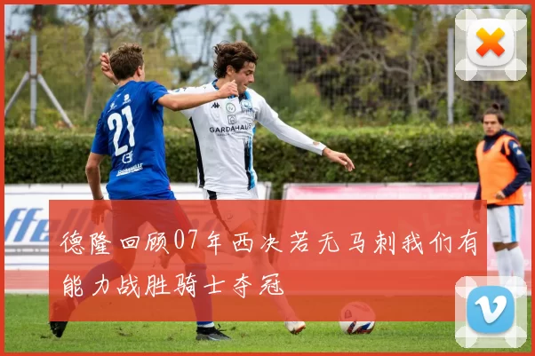 德隆回顾07年西决若无马刺我们有能力战胜骑士夺冠