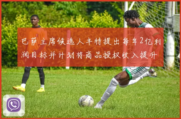巴萨主席候选人丰特提出每年2亿利润目标并计划将商品授权收入提升至4亿
