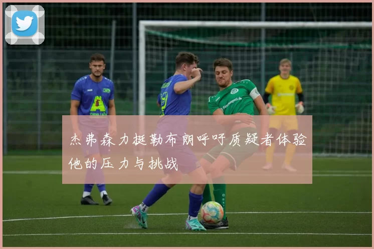 杰弗森力挺勒布朗呼吁质疑者体验他的压力与挑战