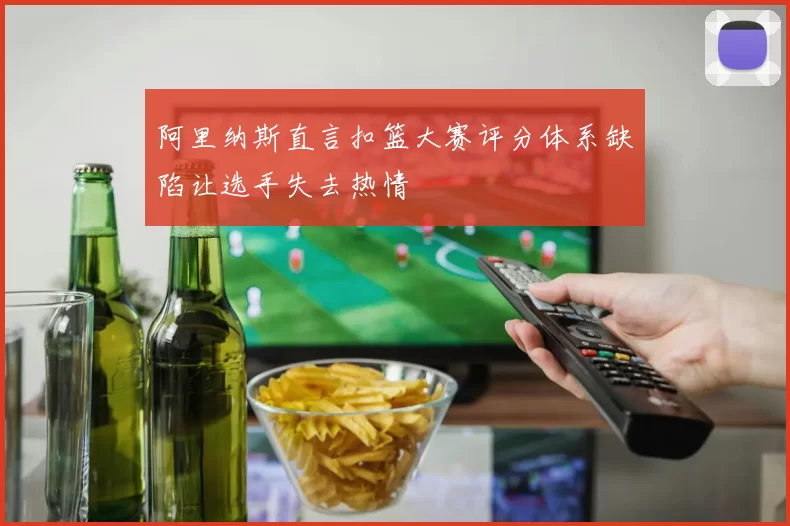 阿里纳斯直言扣篮大赛评分体系缺陷让选手失去热情