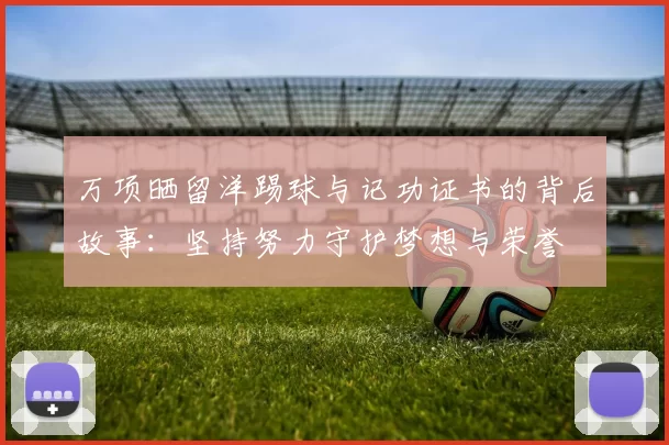 万项晒留洋踢球与记功证书的背后故事：坚持努力守护梦想与荣誉