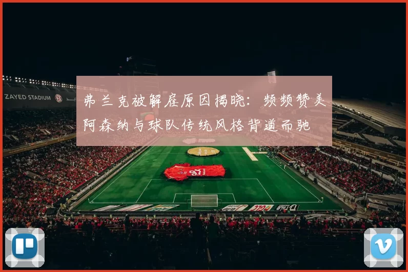 弗兰克被解雇原因揭晓：频频赞美阿森纳与球队传统风格背道而驰