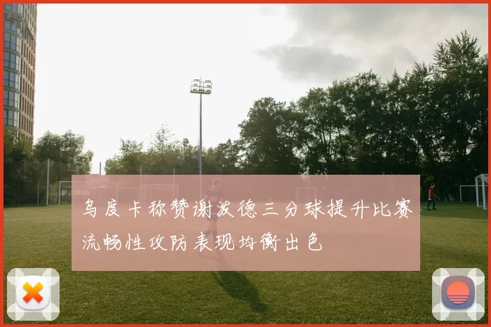 乌度卡称赞谢泼德三分球提升比赛流畅性攻防表现均衡出色